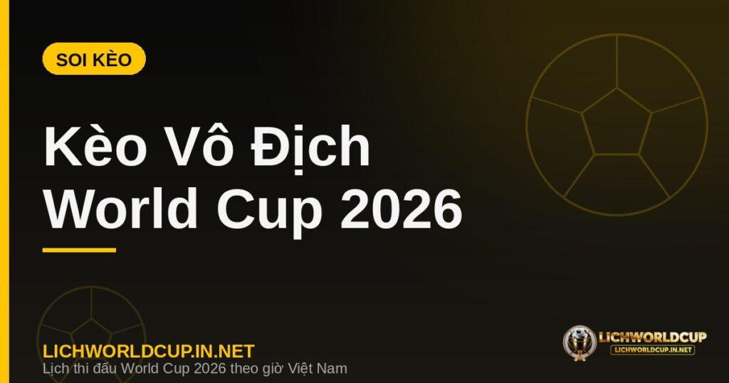 Tỷ lệ kèo vô địch World Cup 2026 và nhận định ứng cử viên