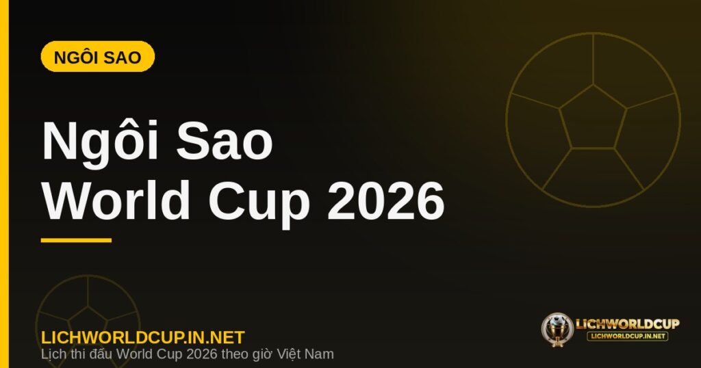 Những ngôi sao đáng xem nhất World Cup 2026