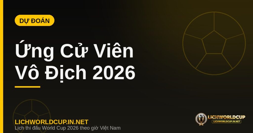 Dự đoán ứng cử viên vô địch World Cup 2026